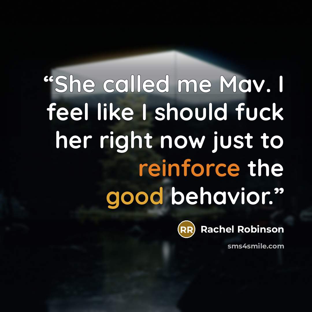 “She called me Mav. I feel like I should fuck her right now just to reinforce the good behavior.” quote by Rachel Robinson
