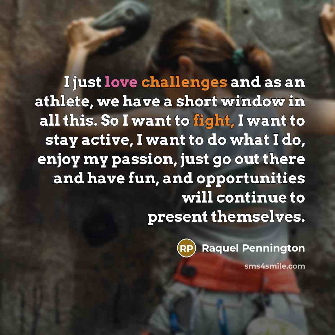 “I just love challenges and as an athlete, we have a short window in all this. So I want to fight, I want to stay active, I want to do what I do, enjoy my passion, just go out there and have fun, and opportunities will continue to present themselves.” quote by Raquel Pennington