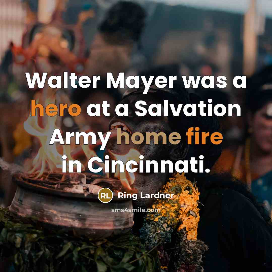 “Walter Mayer was a hero at a Salvation Army home fire in Cincinnati.” quote by Ring Lardner