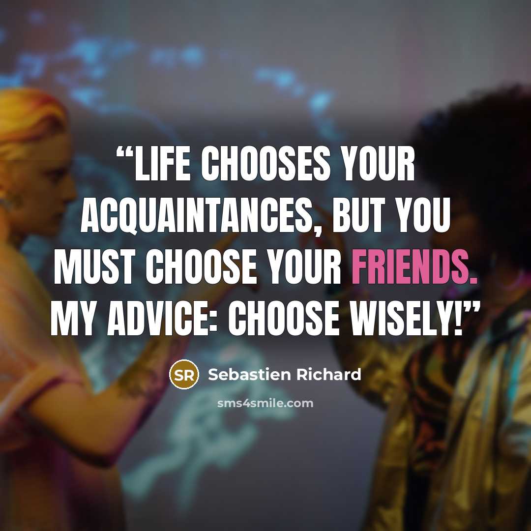 “Life chooses your acquaintances, but you must choose your friends. My advice: choose wisely!” quote by Sebastien Richard