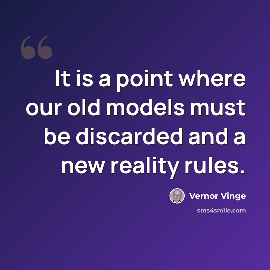 “It is a point where our old models must be discarded and a new reality rules.” quote by Vernor Vinge