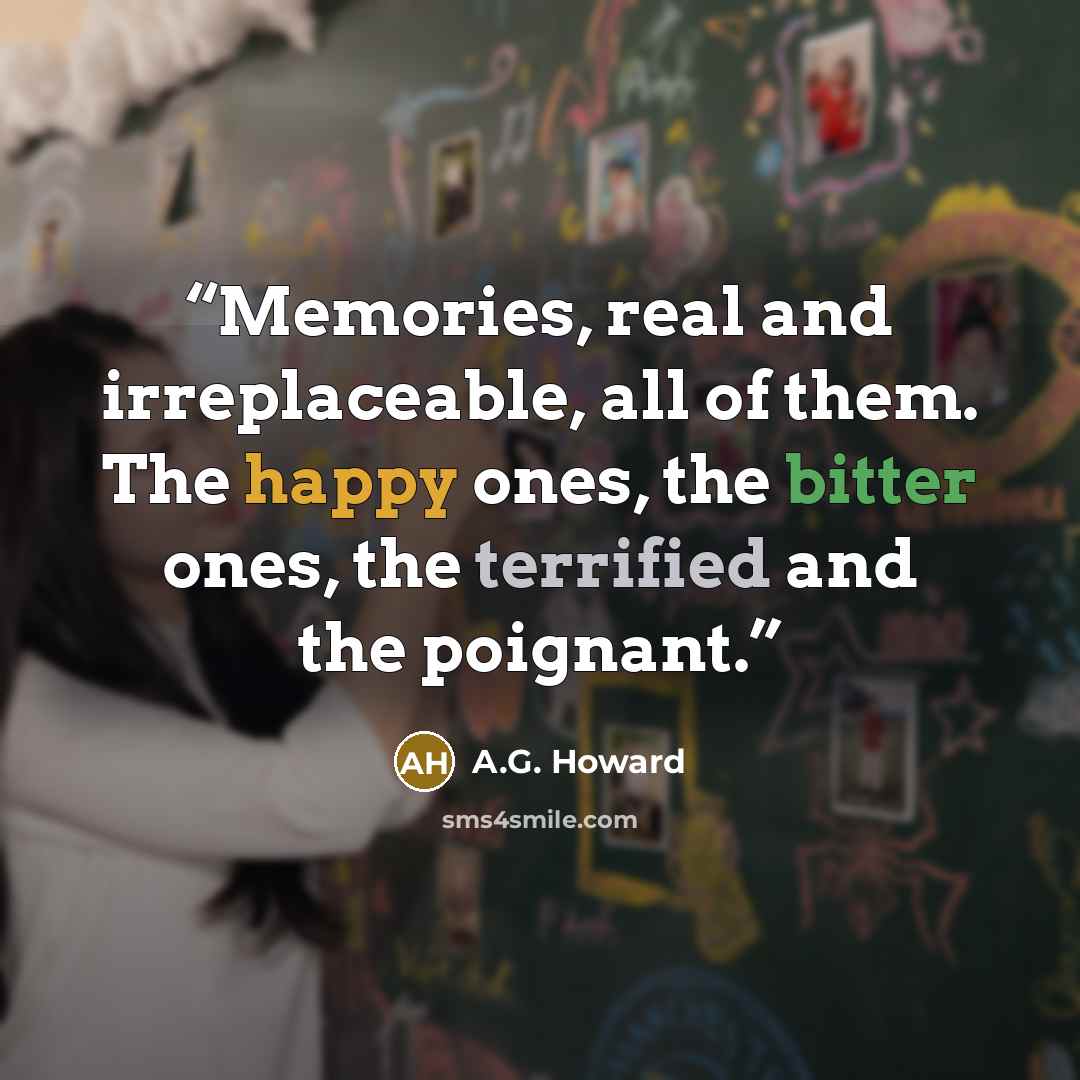 “Memories, real and irreplaceable, all of them. The happy ones, the bitter ones, the terrified and the poignant.” quote by A.G. Howard