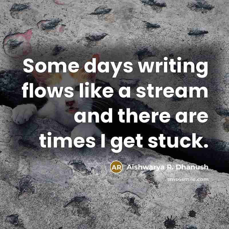 “Some days writing flows like a stream and there are times I get stuck.” quote by Aishwarya R. Dhanush