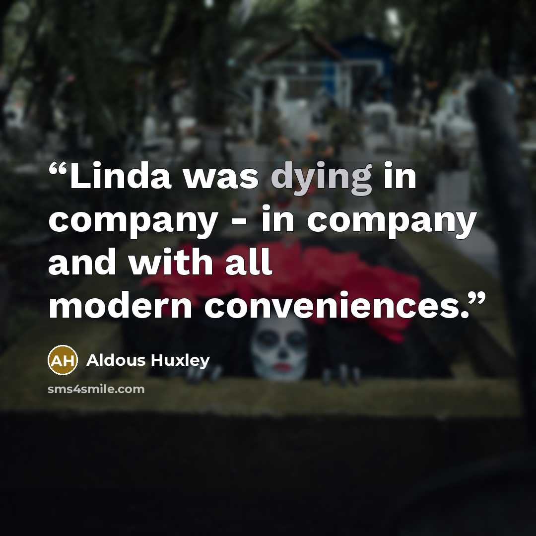 “Linda was dying in company - in company and with all modern conveniences.” quote by Aldous Huxley