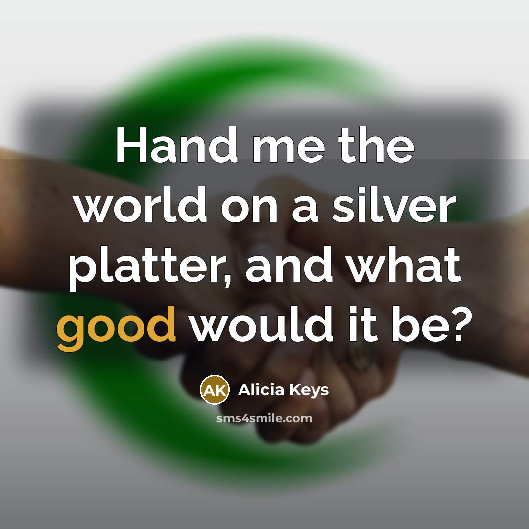 “Hand me the world on a silver platter, and what good would it be?” quote by Alicia Keys