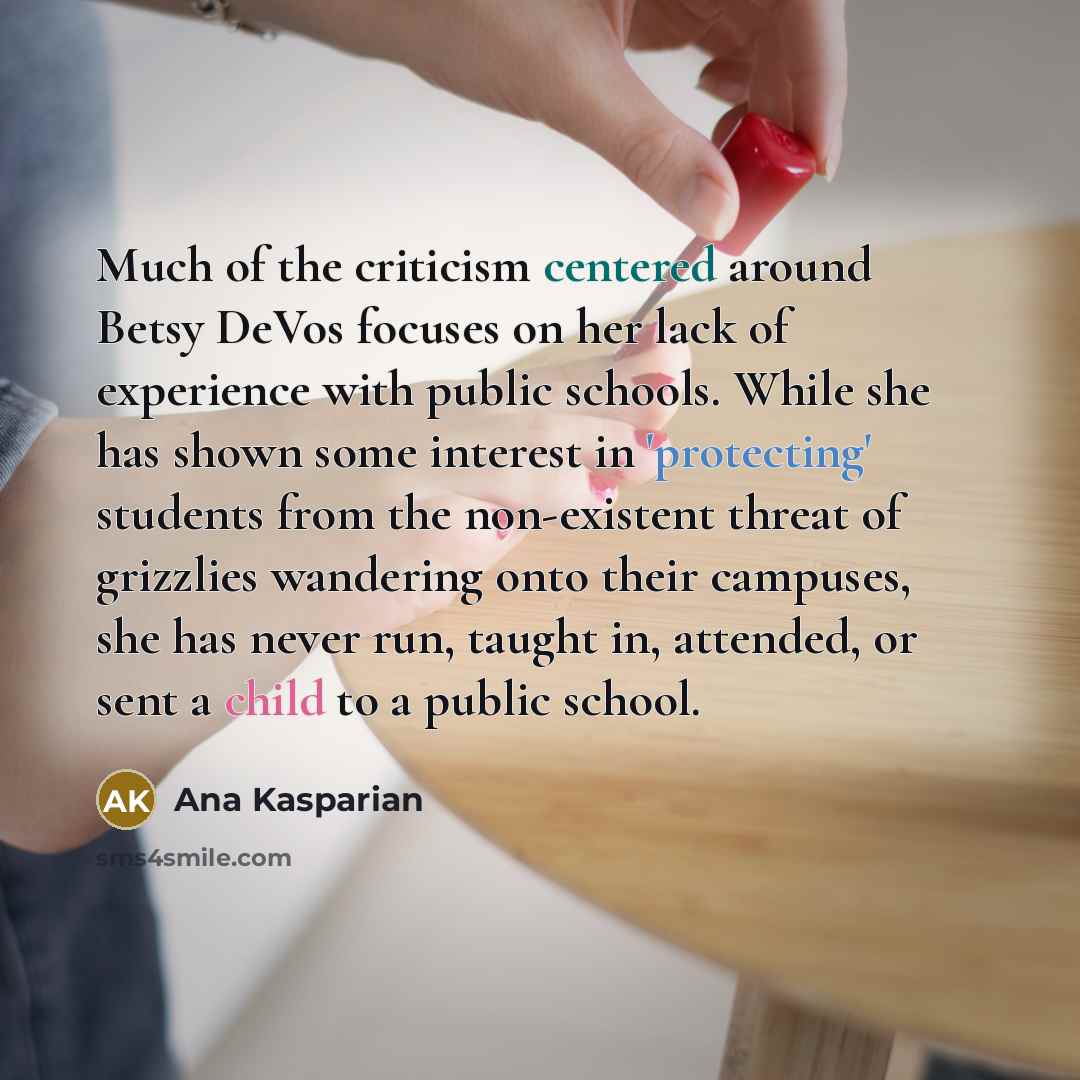“Much of the criticism centered around Betsy DeVos focuses on her lack of experience with public schools. While she has shown some interest in 'protecting' students from the non-existent threat of grizzlies wandering onto their campuses, she has never run, taught in, attended, or sent a child to a…” quote by Ana Kasparian