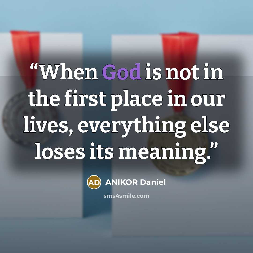 “When God is not in the first place in our lives, everything else loses its meaning.” quote by ANIKOR Daniel