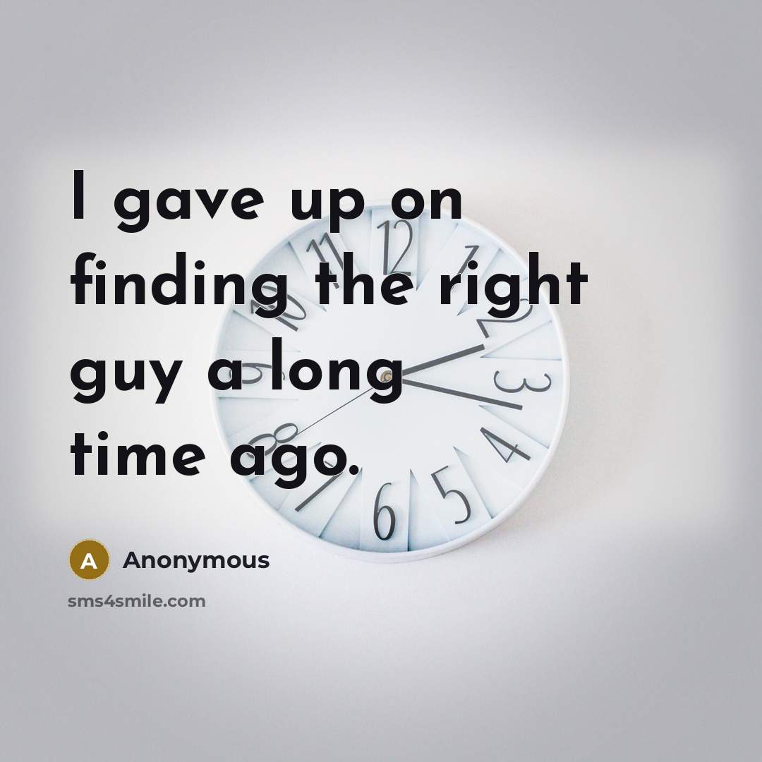 “I gave up on finding the right guy a long time ago.” quote by Anonymous