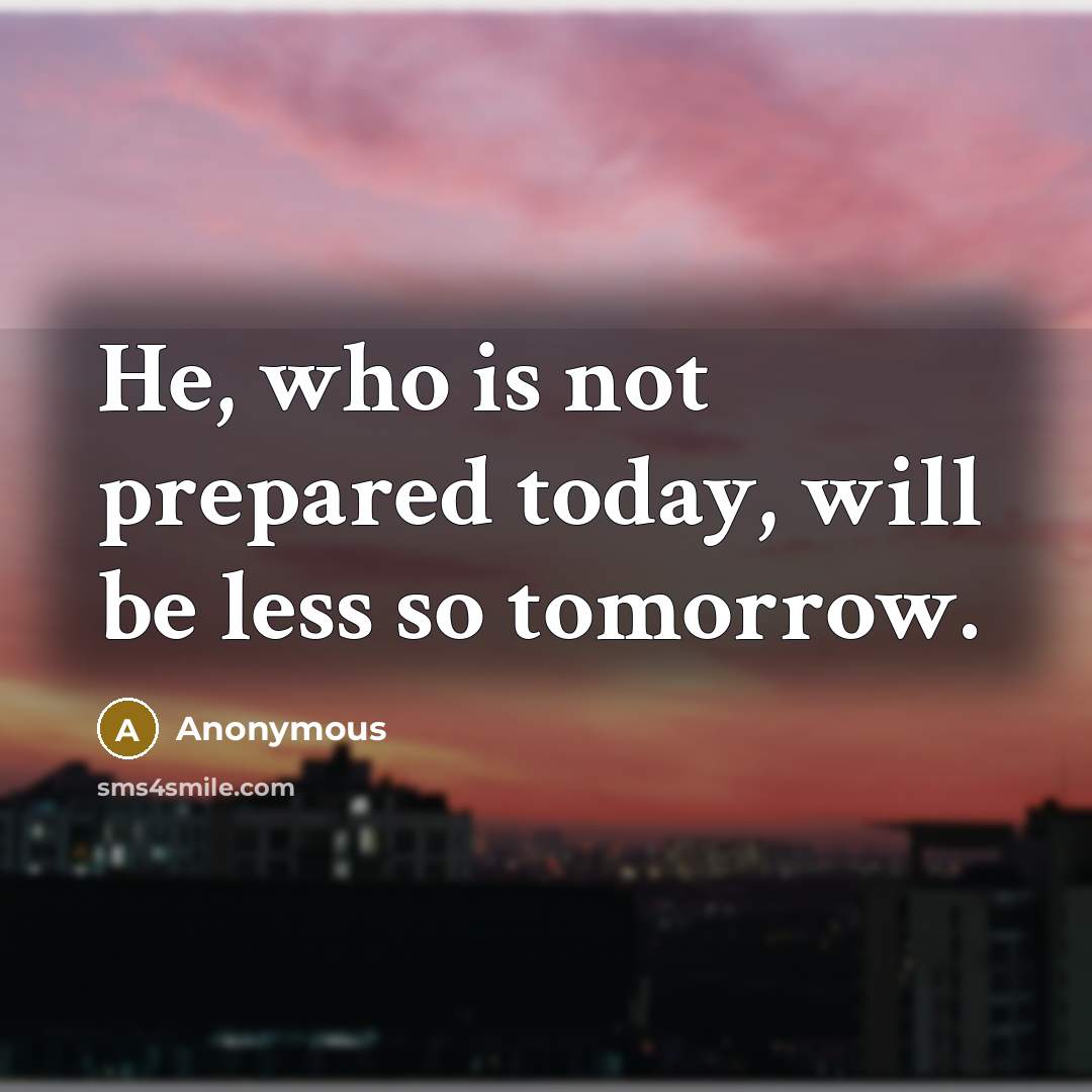 “He, who is not prepared today, will be less so tomorrow.” quote by Anonymous