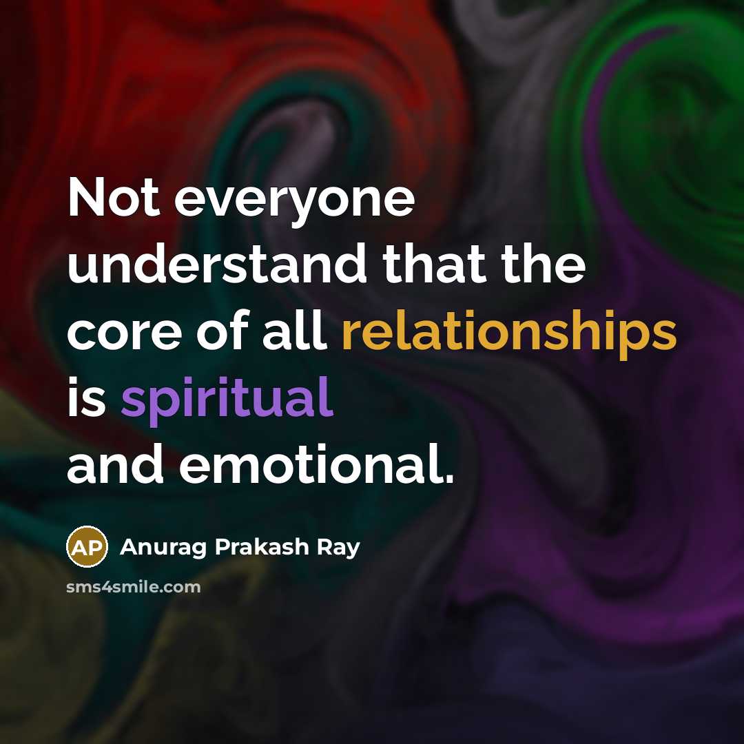 “Not everyone understand that the core of all relationships is spiritual and emotional.” quote by Anurag Prakash Ray