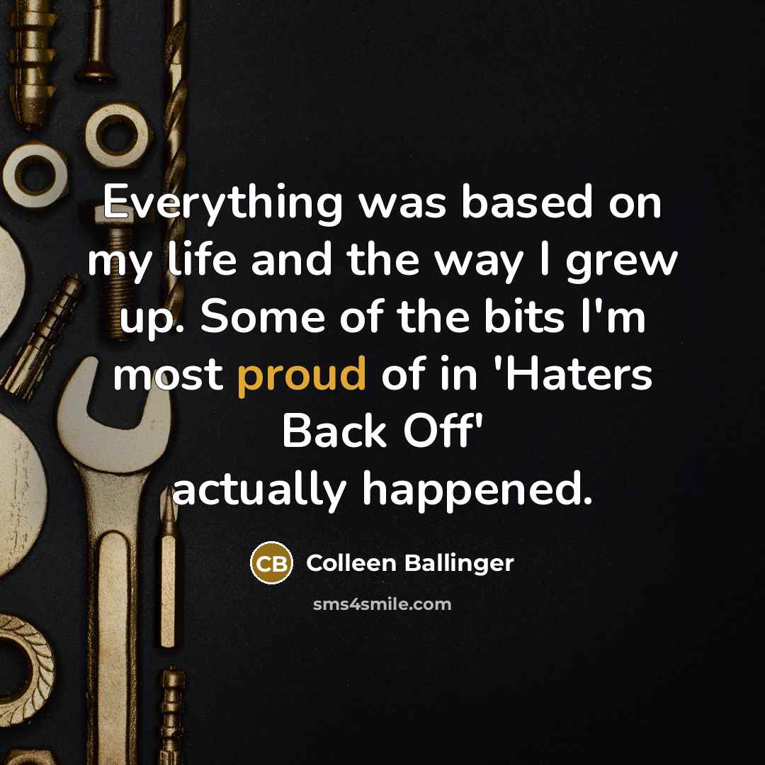 “Everything was based on my life and the way I grew up. Some of the bits I'm most proud of in 'Haters Back Off' actually happened.” quote by Colleen Ballinger