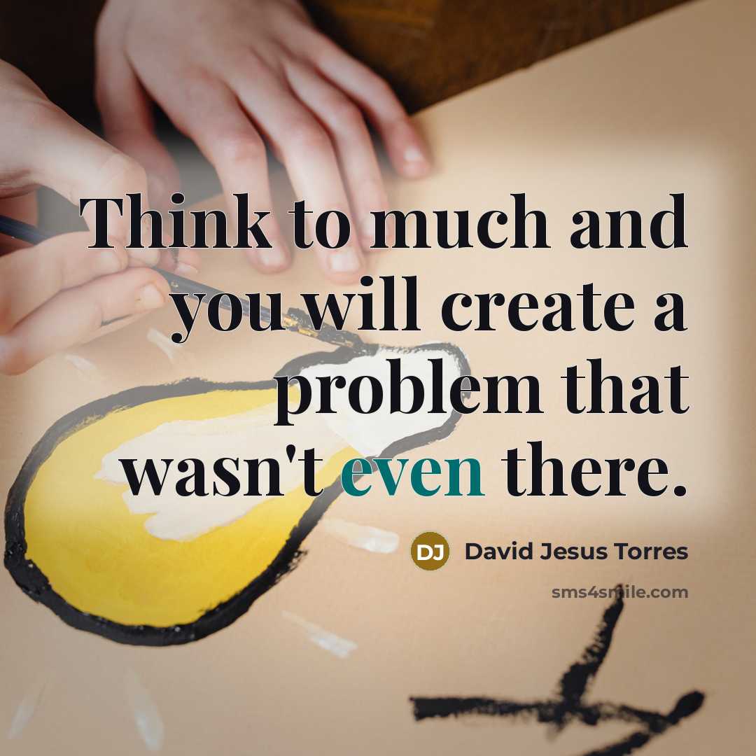 “Think to much and you will create a problem that wasn't even there.” quote by David Jesus Torres