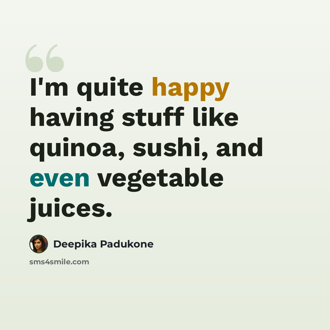 “I'm quite happy having stuff like quinoa, sushi, and even vegetable juices.” quote by Deepika Padukone