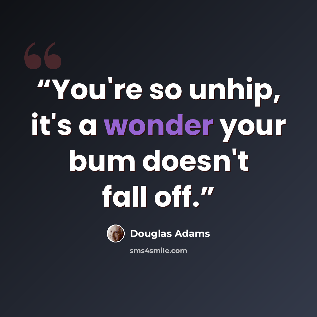 “You're so unhip, it's a wonder your bum doesn't fall off.” quote by Douglas Adams