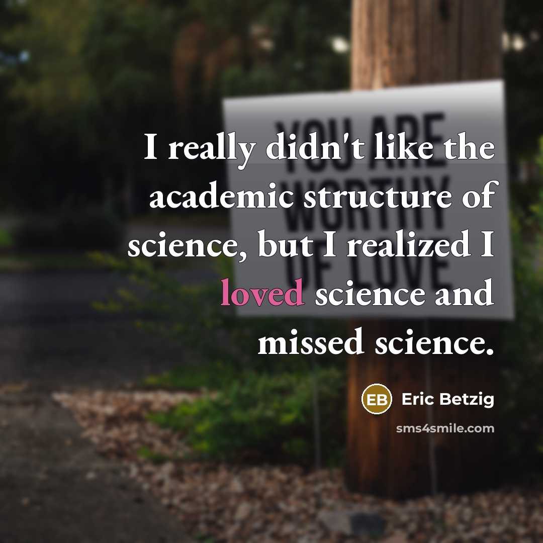 “I really didn't like the academic structure of science, but I realized I loved science and missed science.” quote by Eric Betzig