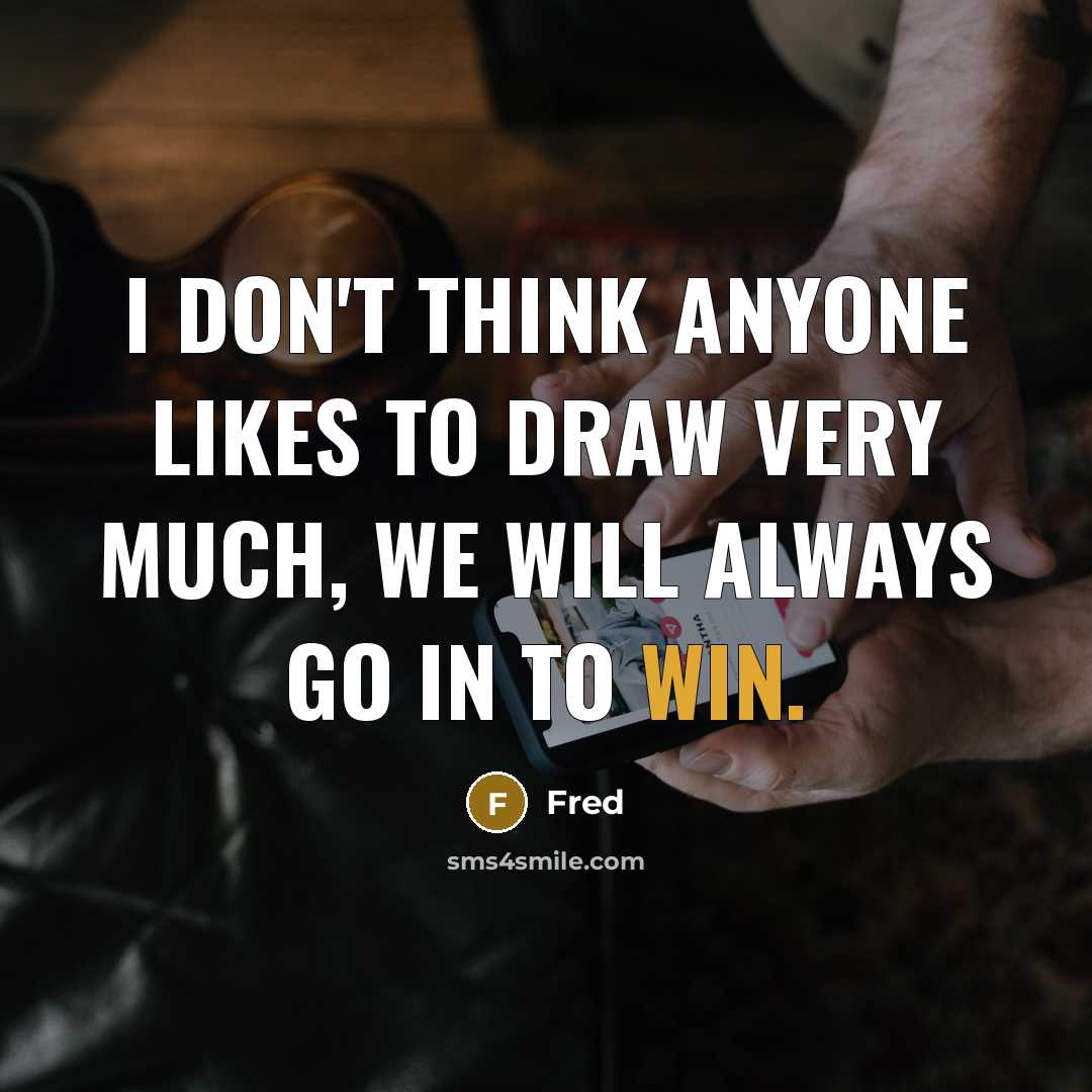 “I don't think anyone likes to draw very much, we will always go in to win.” quote by Fred