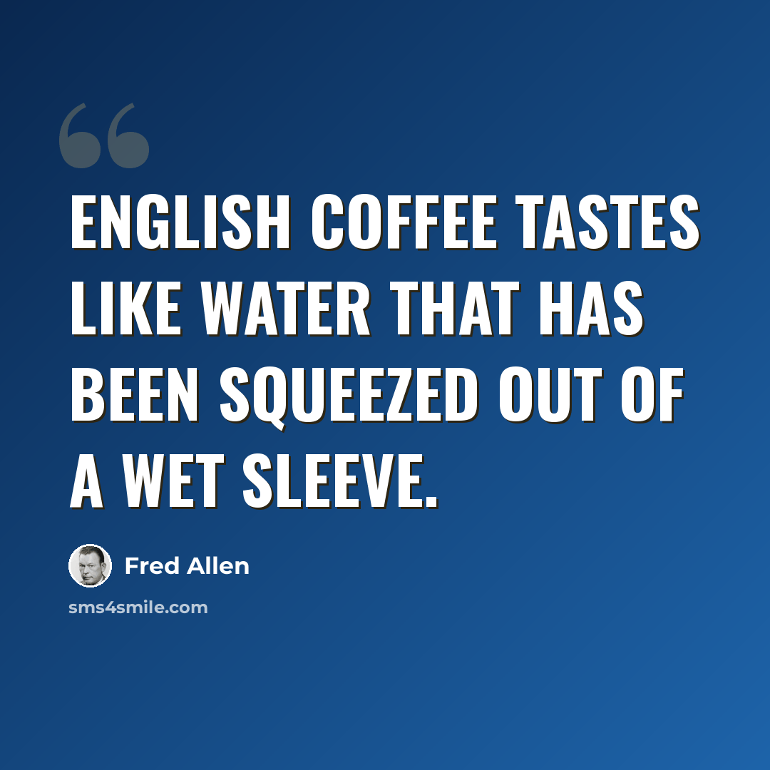“English coffee tastes like water that has been squeezed out of a wet sleeve.” quote by Fred Allen