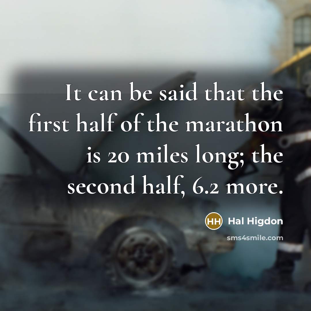 “It can be said that the first half of the marathon is 20 miles long; the second half, 6.2 more.” quote by Hal Higdon