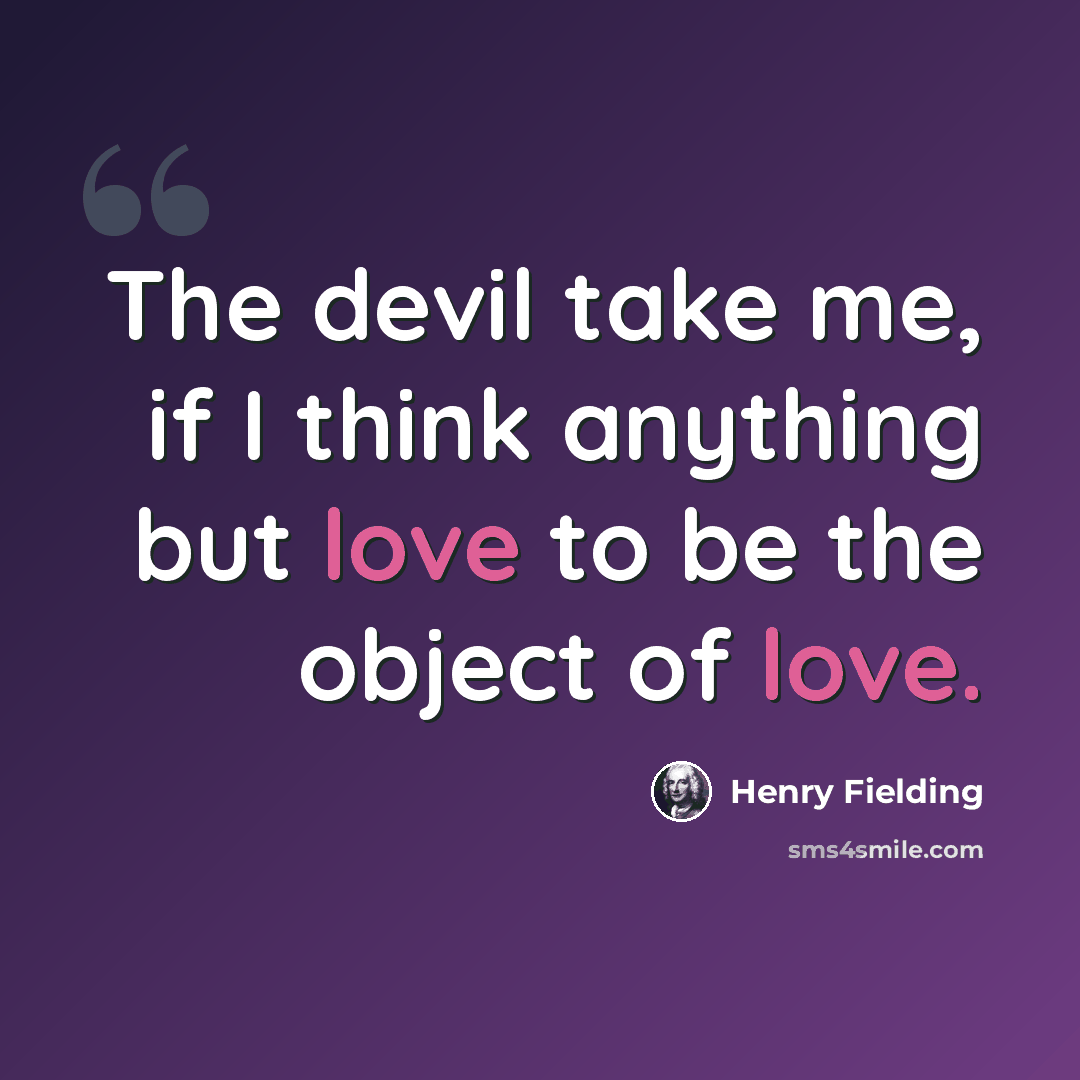 “The devil take me, if I think anything but love to be the object of love.” quote by Henry Fielding