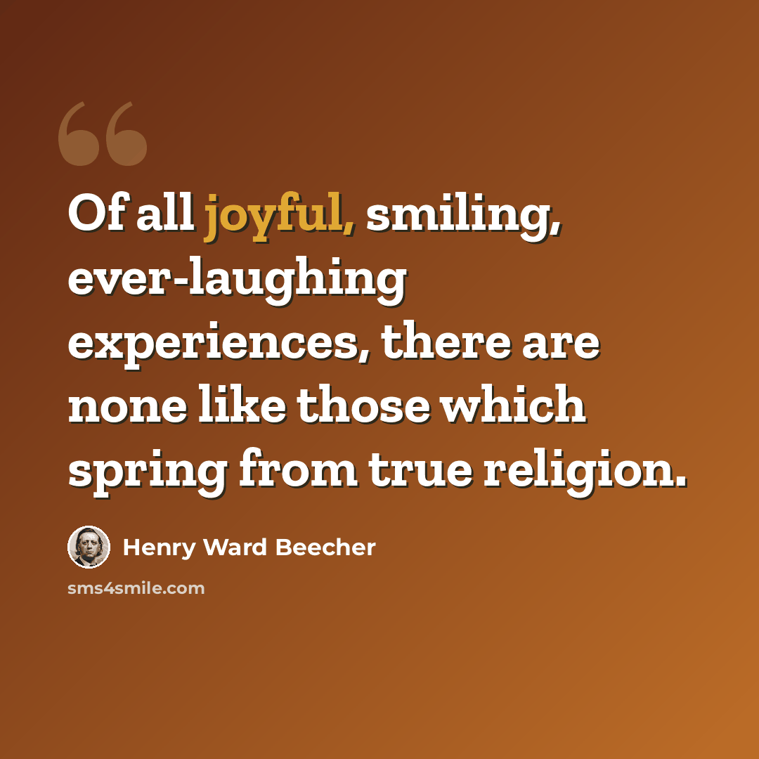 “Of all joyful, smiling, ever-laughing experiences, there are none like those which spring from true religion.” quote by Henry Ward Beecher