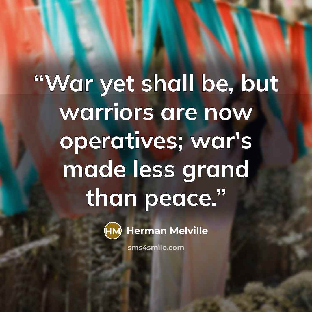 “War yet shall be, but warriors are now operatives; war's made less grand than peace.” quote by Herman Melville