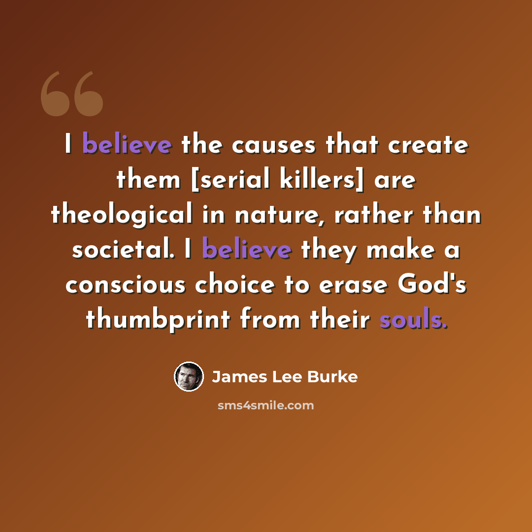 “I believe the causes that create them [serial killers] are theological in nature, rather than societal. I believe they make a conscious choice to erase God's thumbprint from their souls.” quote by James Lee Burke