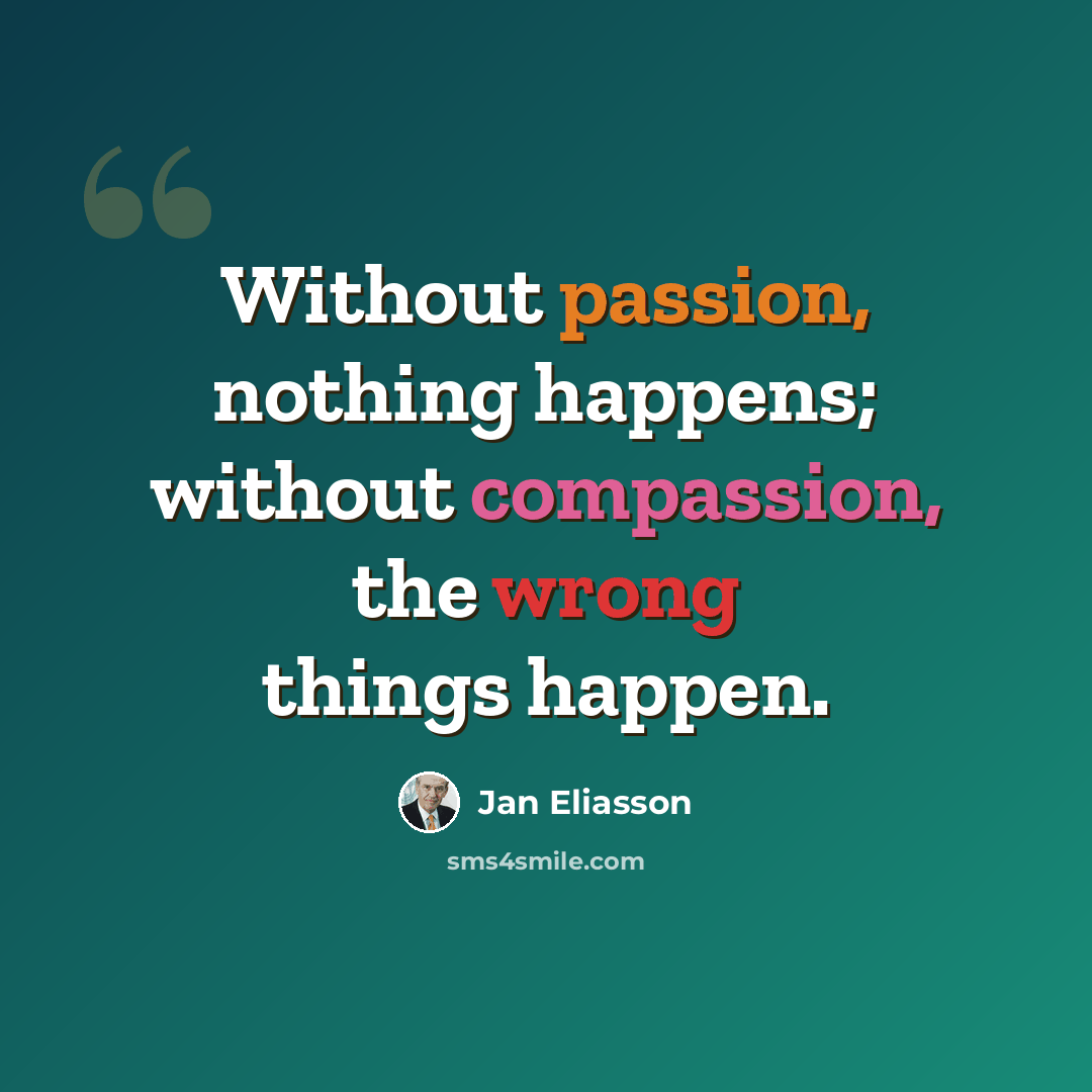 “Without passion, nothing happens; without compassion, the wrong things happen.” quote by Jan Eliasson