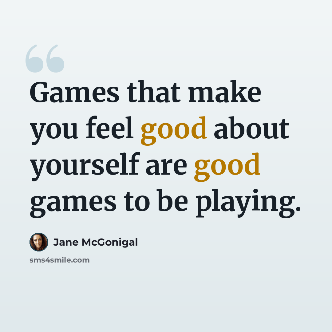 “Games that make you feel good about yourself are good games to be playing.” quote by Jane McGonigal