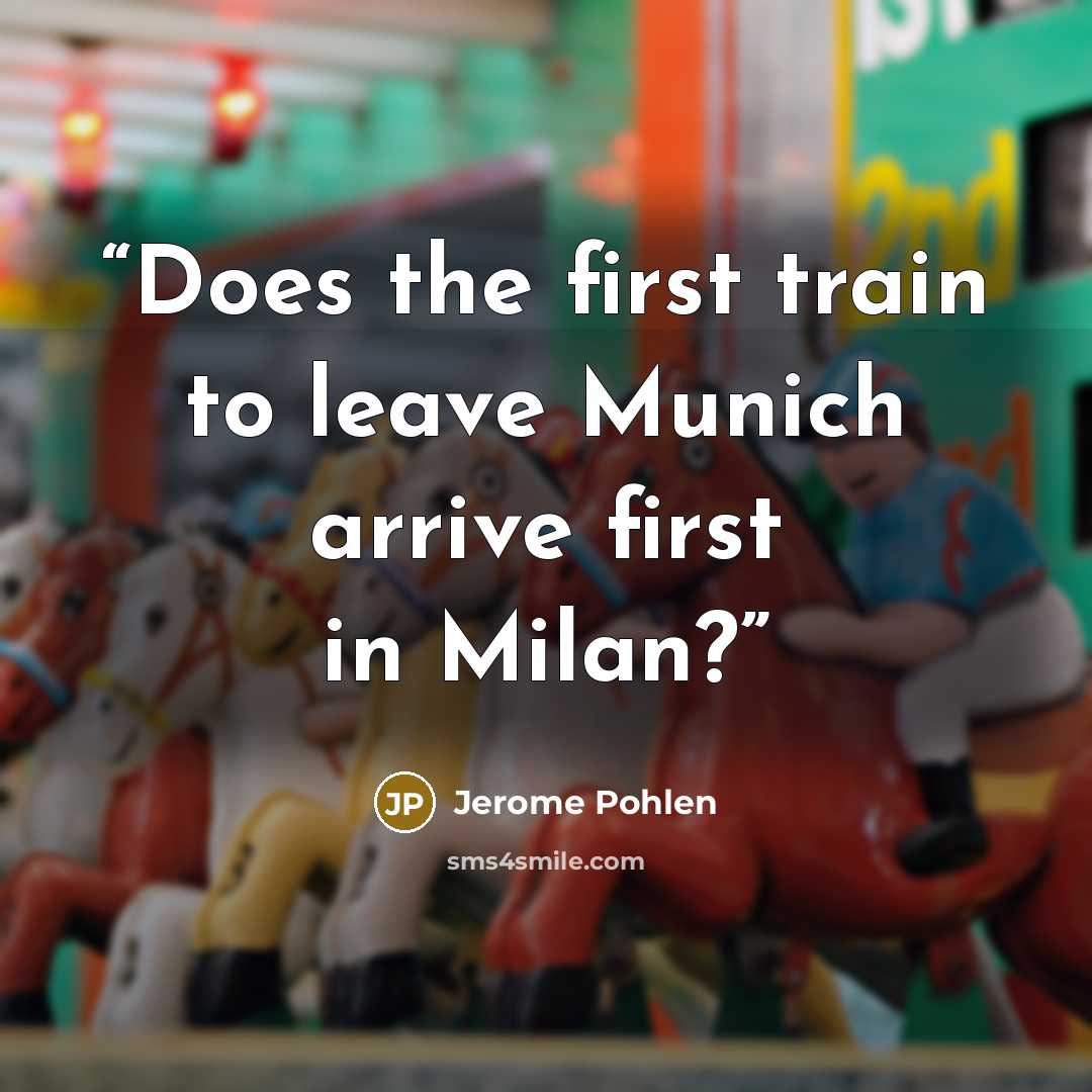 “Does the first train to leave Munich arrive first in Milan?” quote by Jerome Pohlen