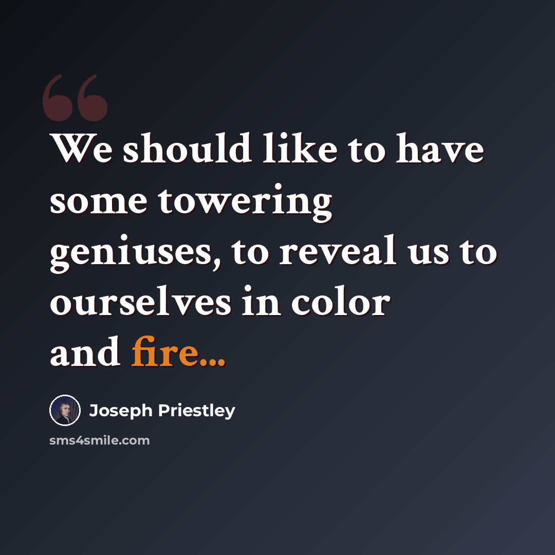 “We should like to have some towering geniuses, to reveal us to ourselves in color and fire...” quote by Joseph Priestley
