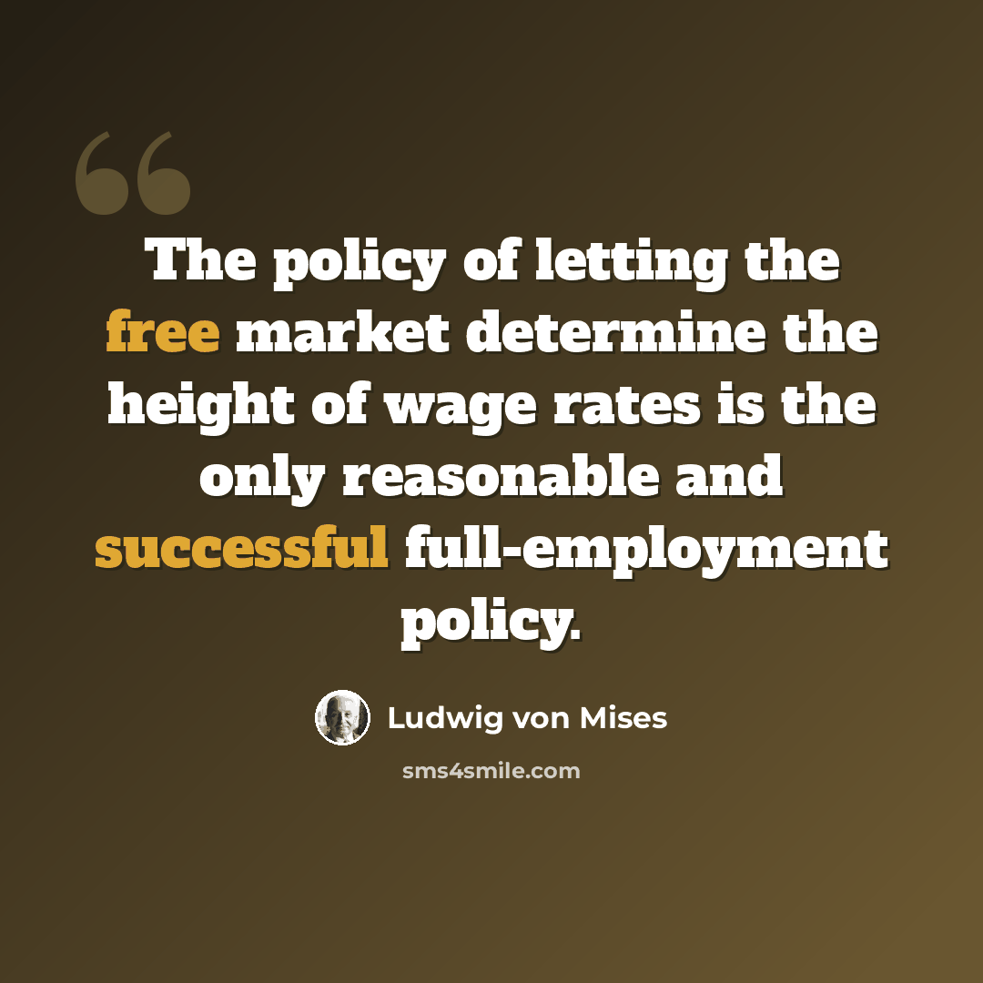 “The policy of letting the free market determine the height of wage rates is the only reasonable and successful full-employment policy.” quote by Ludwig von Mises