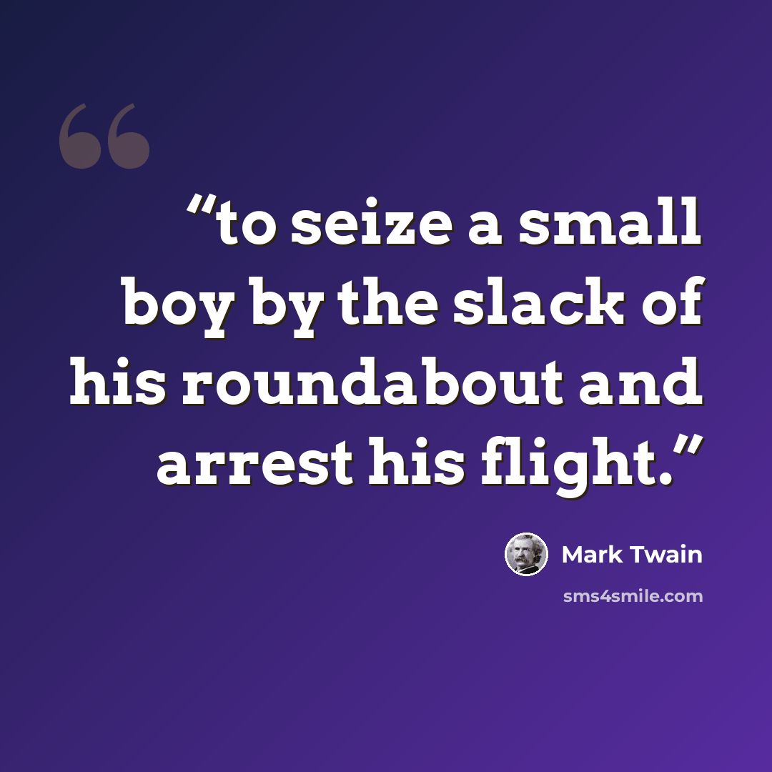 “to seize a small boy by the slack of his roundabout and arrest his flight.” quote by Mark Twain