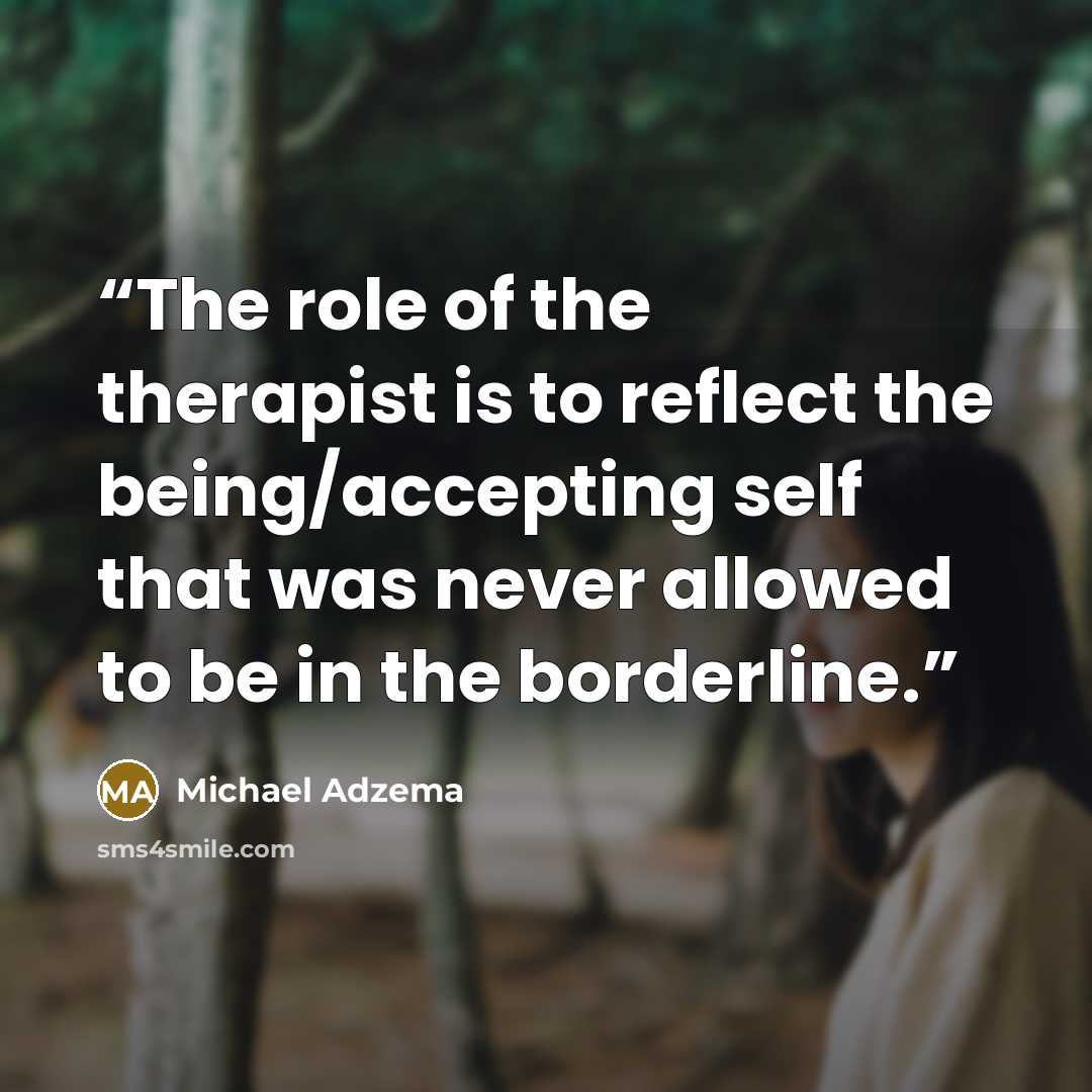 “The role of the therapist is to reflect the being/accepting self that was never allowed to be in the borderline.” quote by Michael Adzema