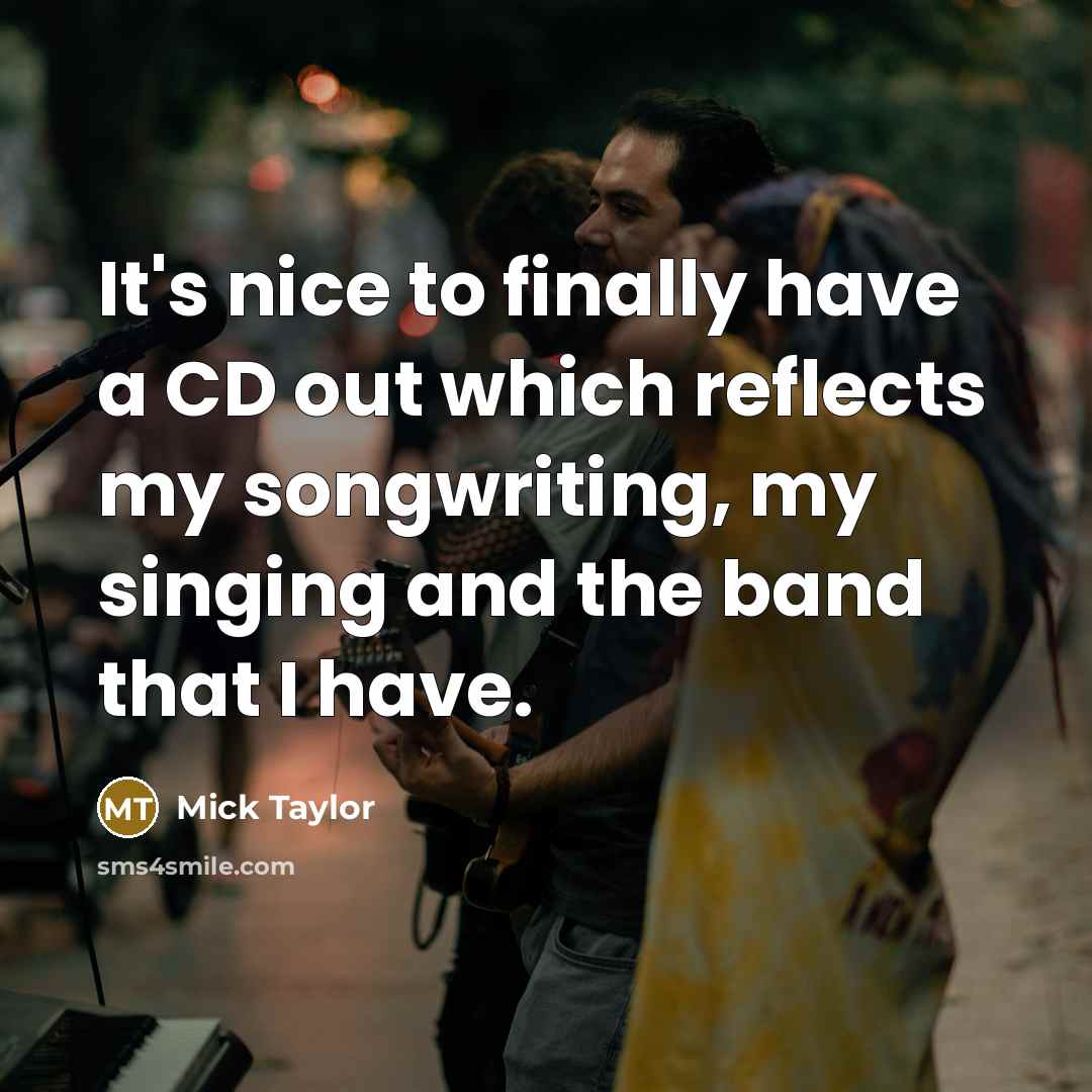 “It's nice to finally have a CD out which reflects my songwriting, my singing and the band that I have.” quote by Mick Taylor