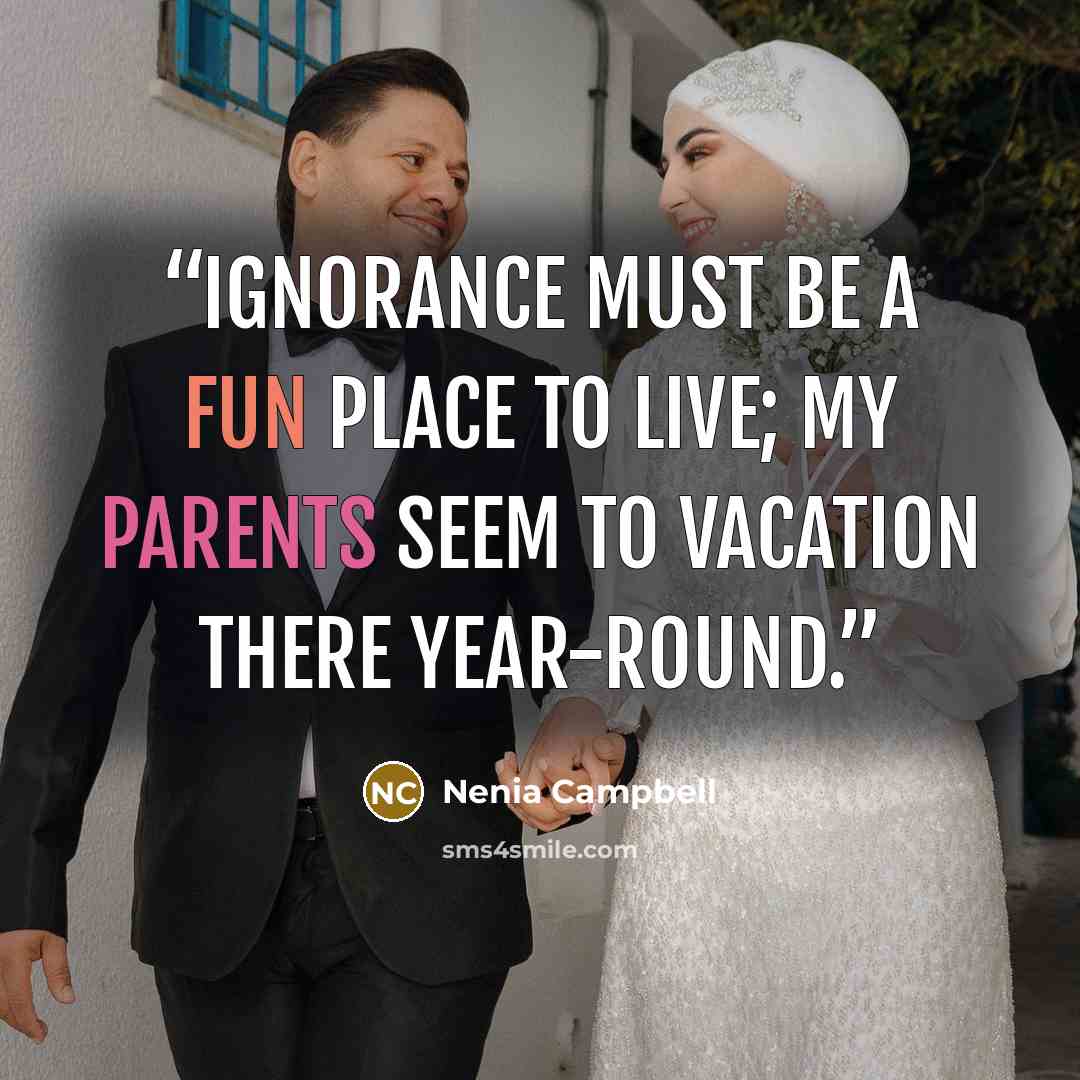 “Ignorance must be a fun place to live; my parents seem to vacation there year-round.” quote by Nenia Campbell