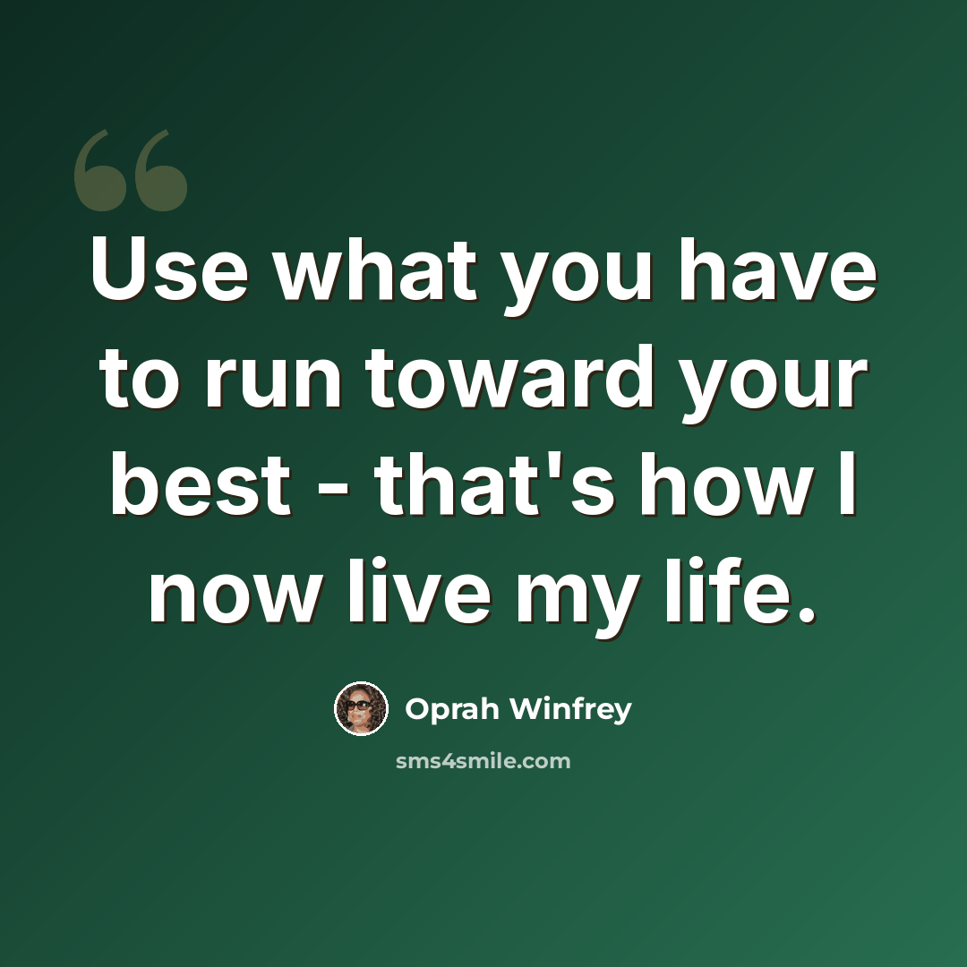 “Use what you have to run toward your best - that's how I now live my life.” quote by Oprah Winfrey