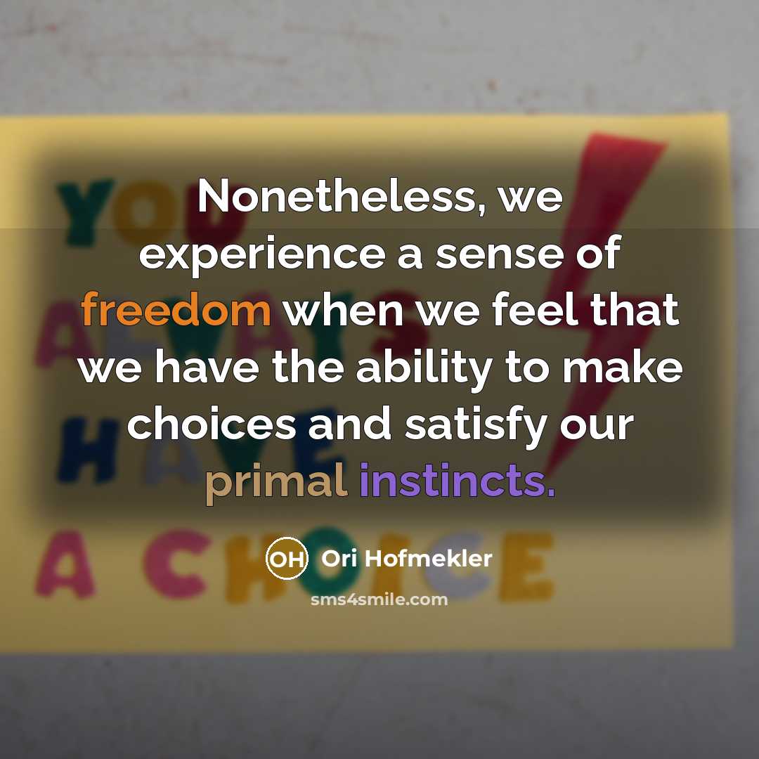 “Nonetheless, we experience a sense of freedom when we feel that we have the ability to make choices and satisfy our primal instincts.” quote by Ori Hofmekler