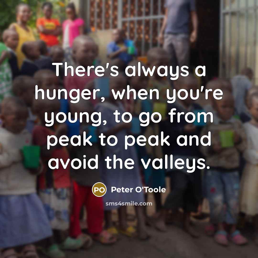 “There's always a hunger, when you're young, to go from peak to peak and avoid the valleys.” quote by Peter O'Toole