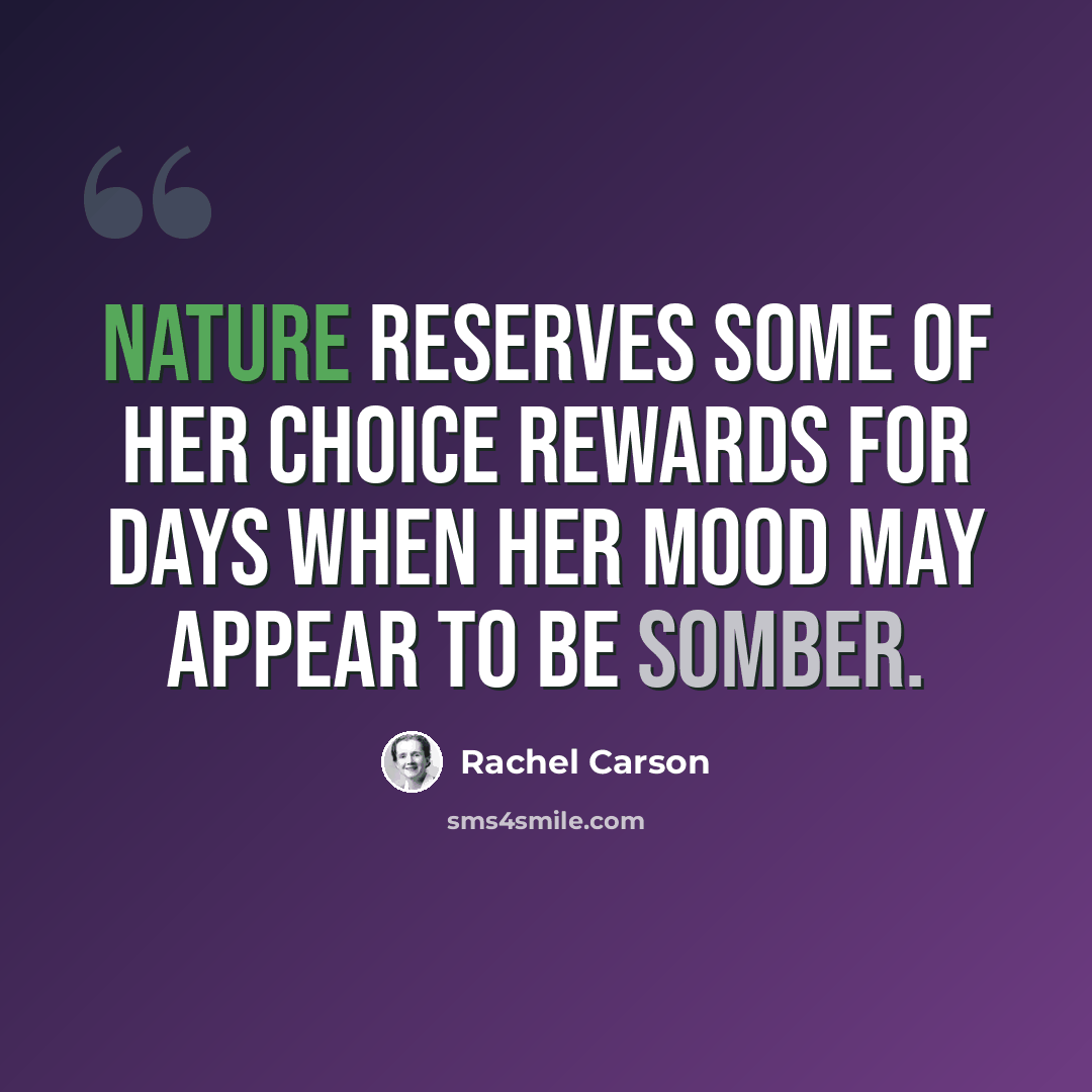 “Nature reserves some of her choice rewards for days when her mood may appear to be somber.” quote by Rachel Carson