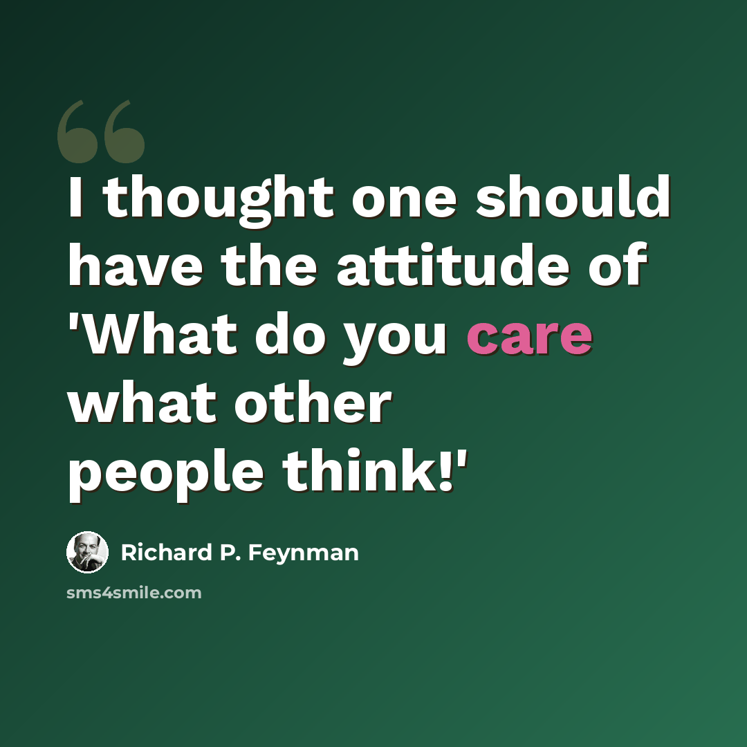 “I thought one should have the attitude of 'What do you care what other people think!'” quote by Richard P. Feynman