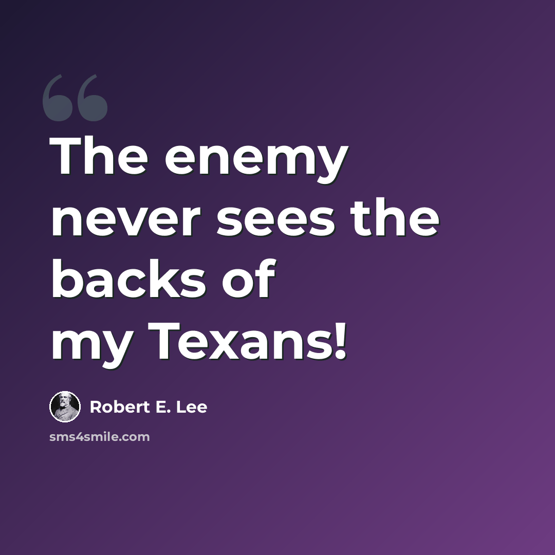 “The enemy never sees the backs of my Texans!” quote by Robert E. Lee
