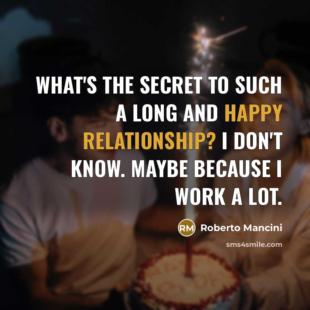 “What's the secret to such a long and happy relationship? I don't know. Maybe because I work a lot.” quote by Roberto Mancini