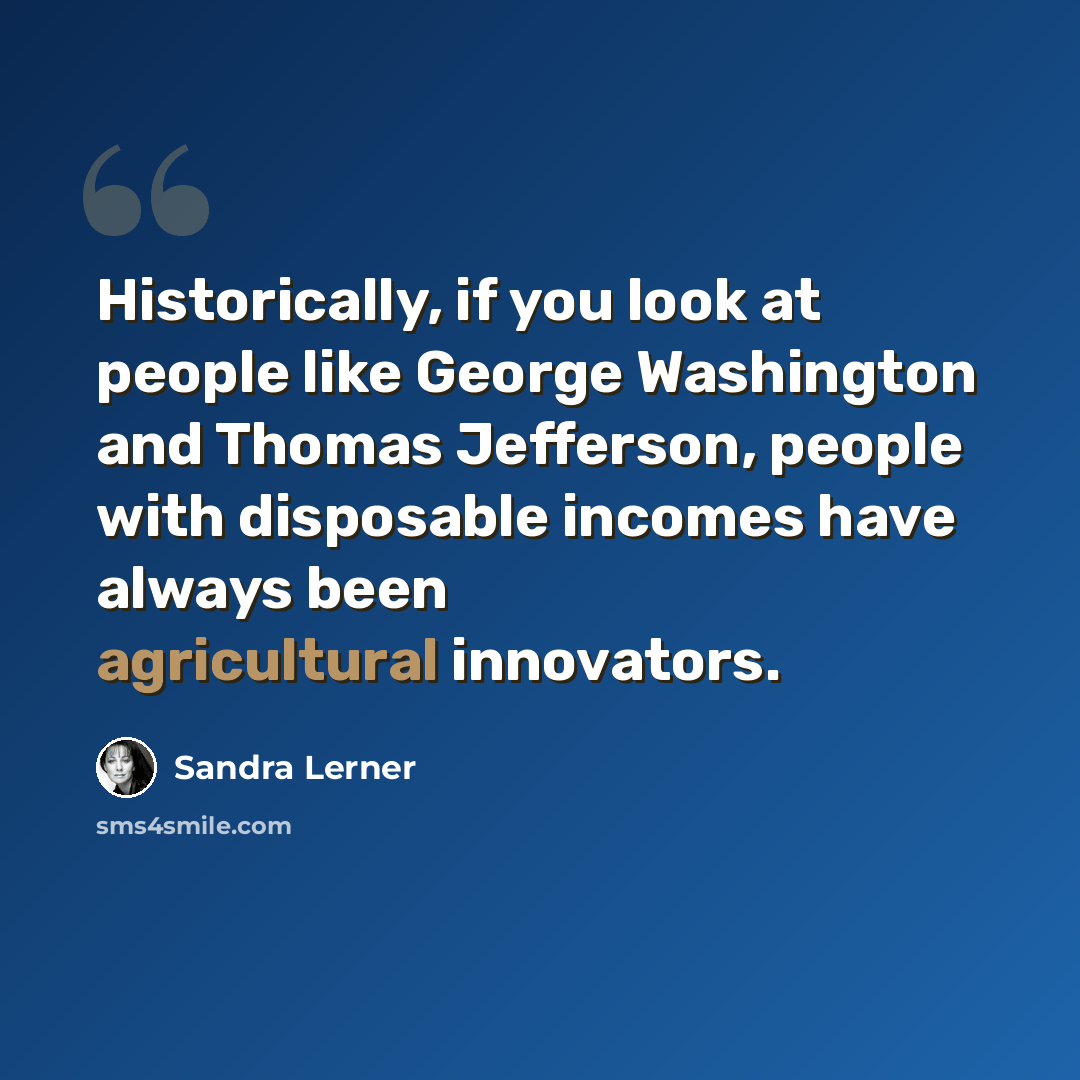 “Historically, if you look at people like George Washington and Thomas Jefferson, people with disposable incomes have always been agricultural innovators.” quote by Sandra Lerner