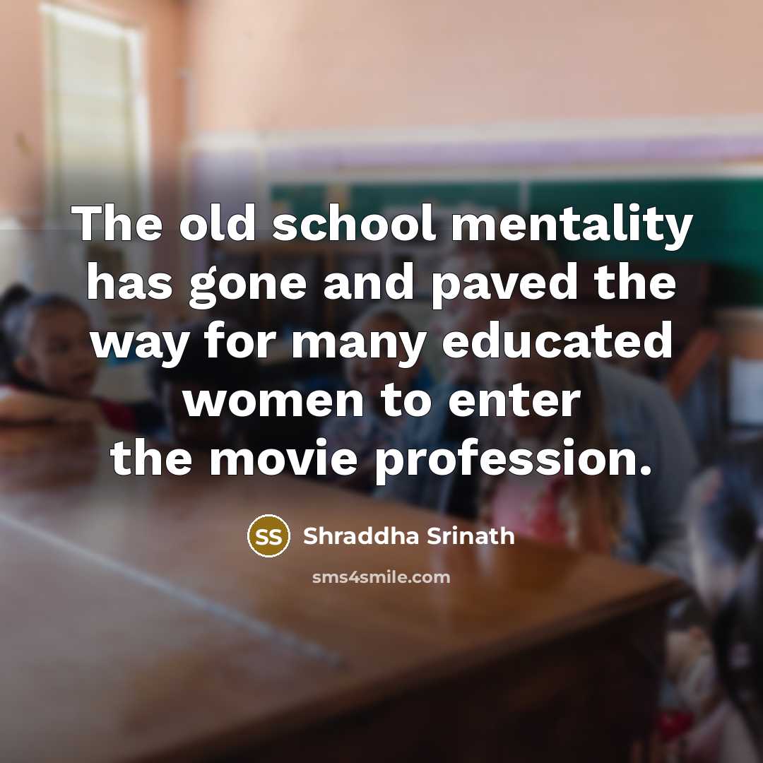 “The old school mentality has gone and paved the way for many educated women to enter the movie profession.” quote by Shraddha Srinath