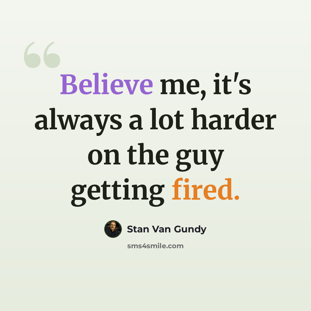 “Believe me, it's always a lot harder on the guy getting fired.” quote by Stan Van Gundy