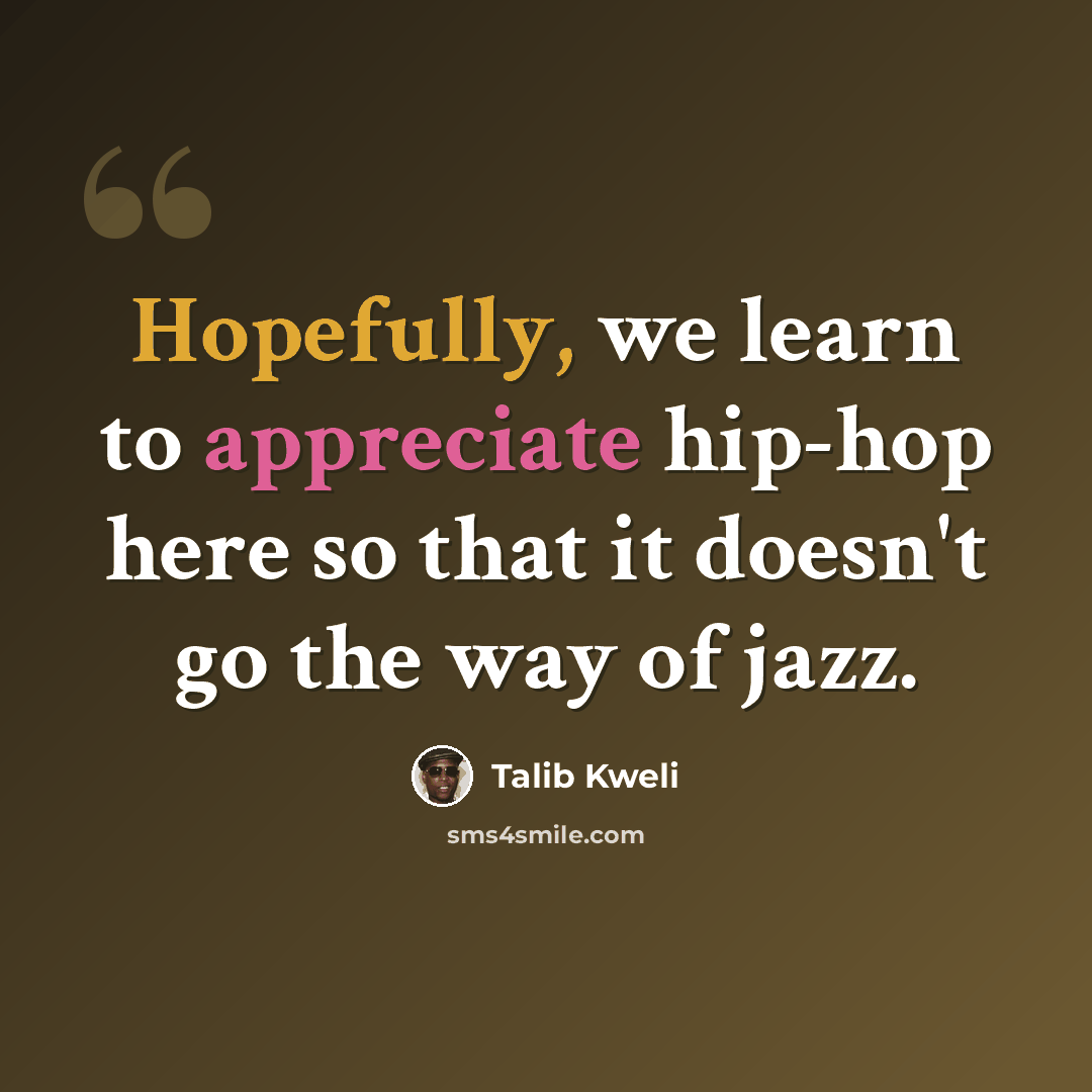 “Hopefully, we learn to appreciate hip-hop here so that it doesn't go the way of jazz.” quote by Talib Kweli