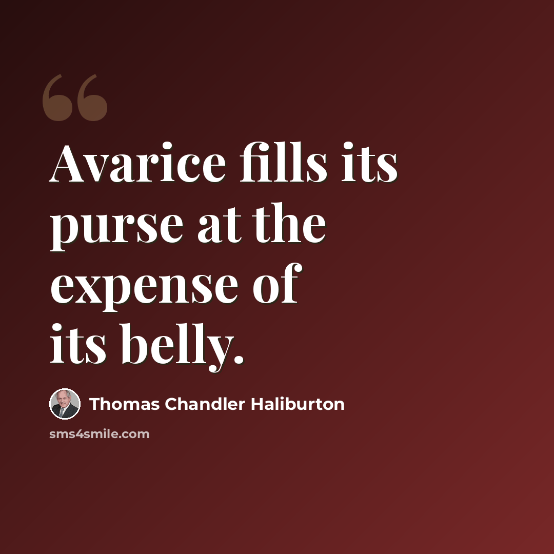“Avarice fills its purse at the expense of its belly.” quote by Thomas Chandler Haliburton