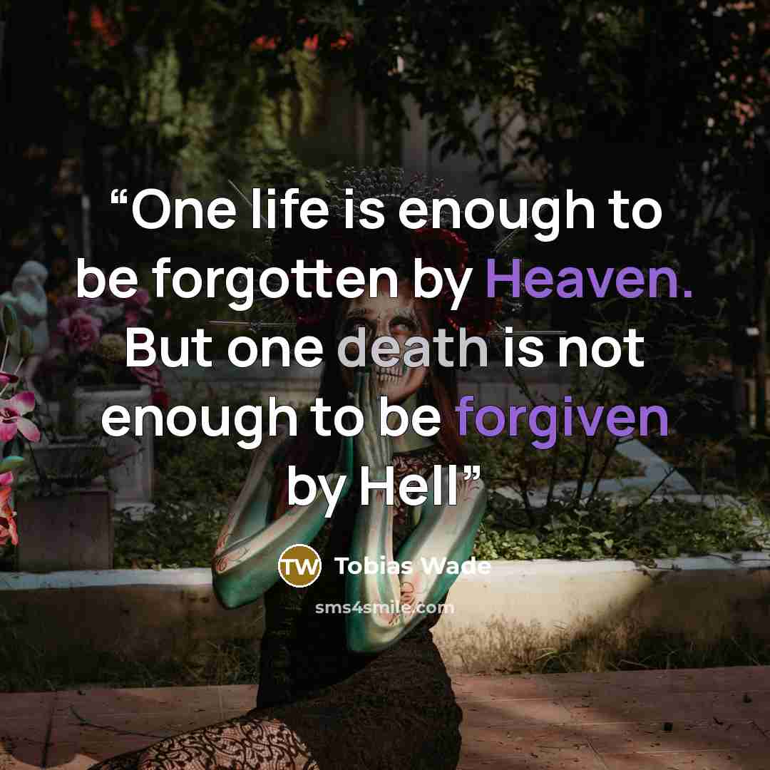“One life is enough to be forgotten by Heaven. But one death is not enough to be forgiven by Hell” quote by Tobias Wade