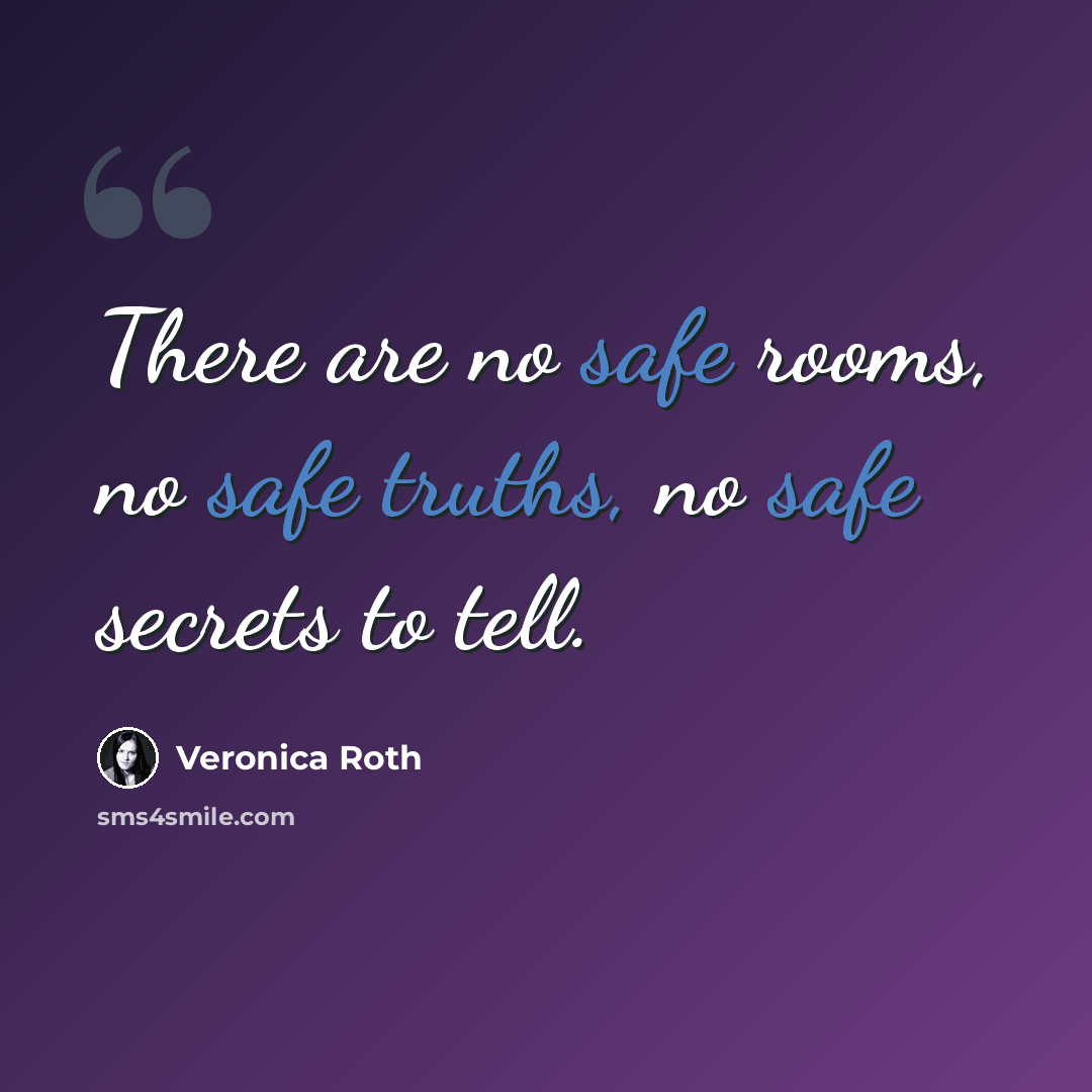 “There are no safe rooms, no safe truths, no safe secrets to tell.” quote by Veronica Roth