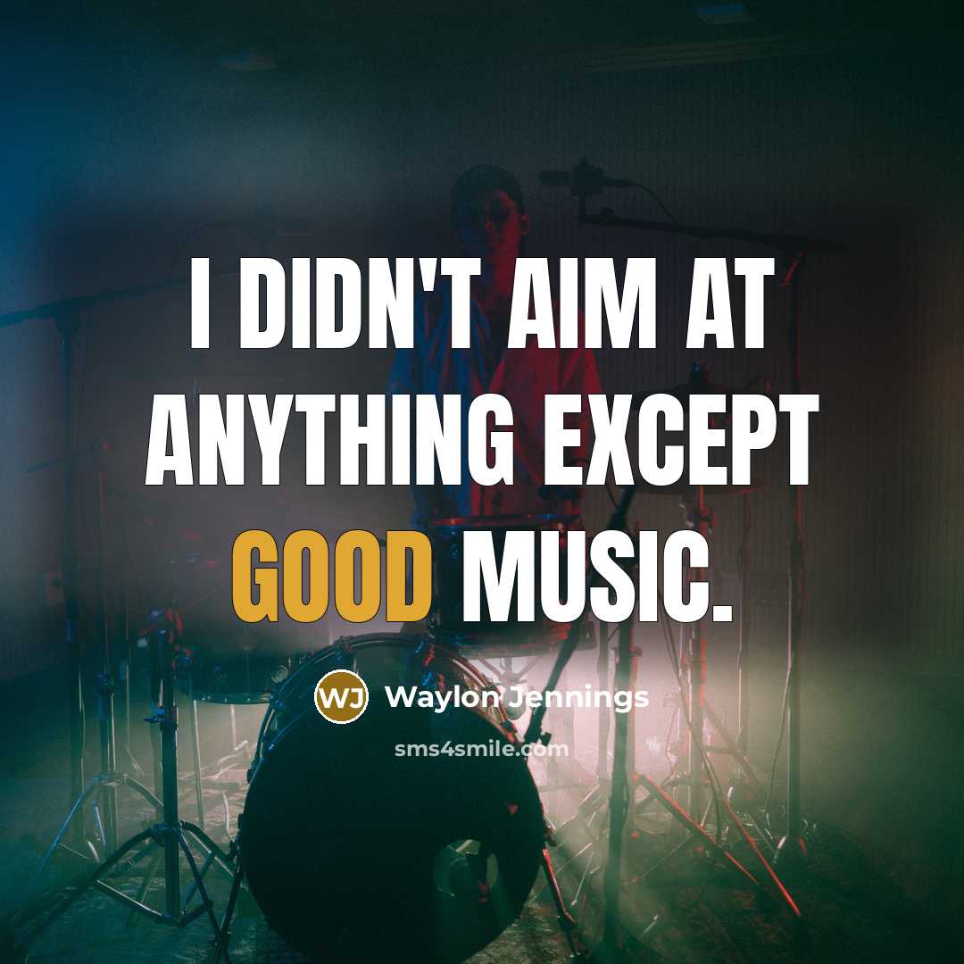 “I didn't aim at anything except good music.” quote by Waylon Jennings